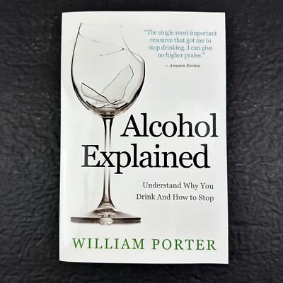 Alcohol Explained: Understand Why You Drink and How to Stop PB by William Porter