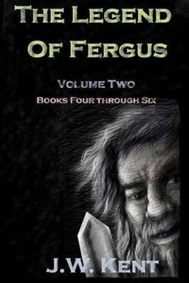 The Legend of Fergus: Volume two: Books Four through Six by J. W. Kent