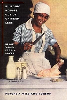 BUILDING HOUSES OUT OF CHICKEN LEGS: BLACK WOMEN, FOOD, By Psyche A.