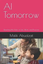 AI Tomorrow: Rewriting the Rules of Life, Work, and Purpose by Malik Abualzait P