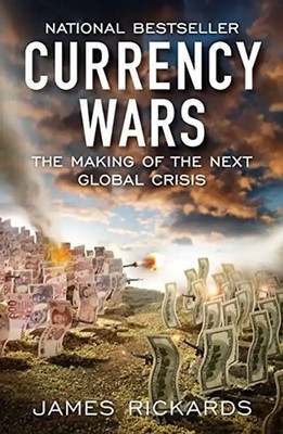 Currency Wars: The Making of the Next Global Crisis - Rickards, James