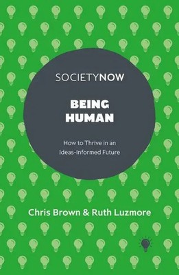 Being Human | How to Thrive in an Ideas-Informed Future | Chris Brown (u. a.)