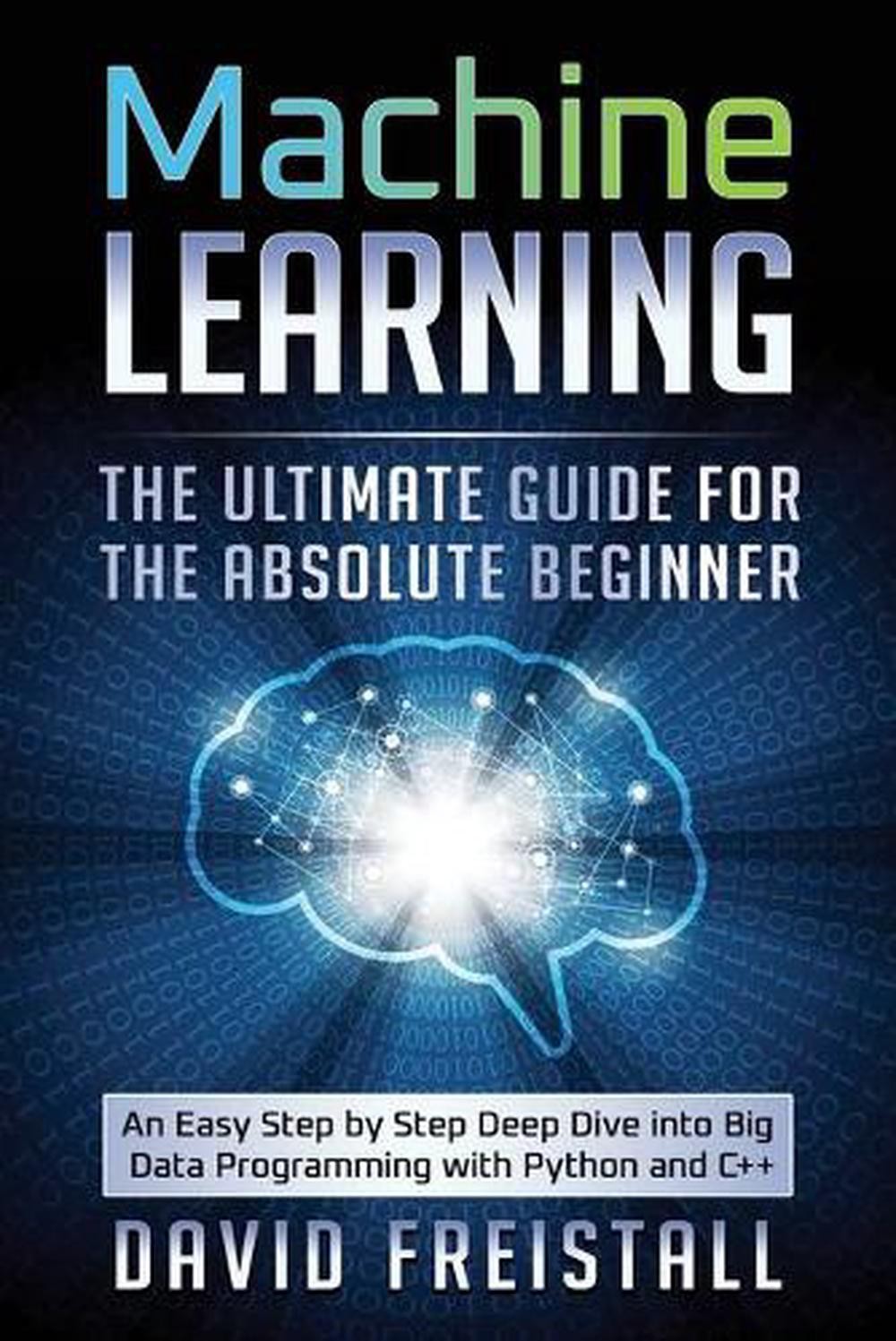 Machine Learning The Ultimate Guide for the Absolute Beginner: An Easy Step by S