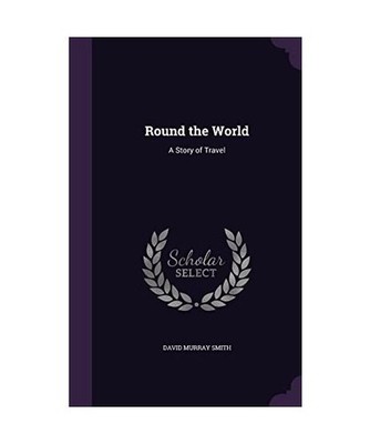 Round the World: A Story of Travel, David Murray Smith