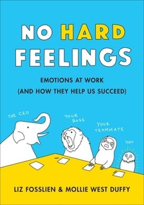 No Hard Feelings: Emotions at Work and How They Help Us Succeed by Liz Fosslien