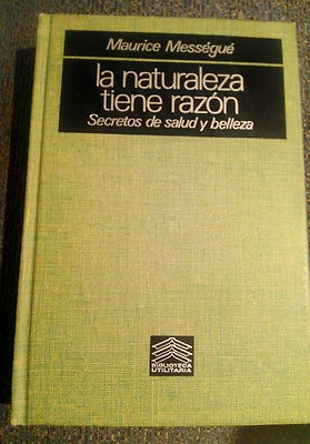 LA NATURALEZA TIENE RAZON. SECRETOS DE SALUD Y BELLEZA - MAURICE MESSÉGUÉ 