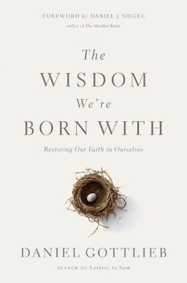 THE WISDOM WE'RE BORN WITH: RESTORING OUR FAITH IN By Daniel Gottlieb & Daniel