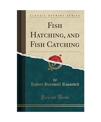 Fish Hatching, and Fish Catching [Classic Reprint], Robert Barnwell Roosevelt