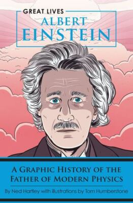 Albert Einstein: A Graphic History of the Father of Modern Physics [Great Lives]