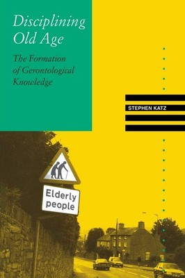Disciplining Old Age: The Formation of Gerontological Knowledge (Knowledge, Dis,