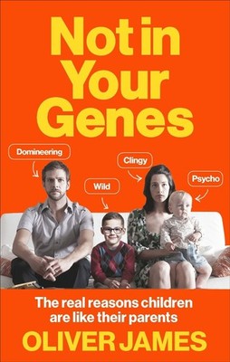 Not In Your Genes: The real reasons children are like their parents by Oliver Ja