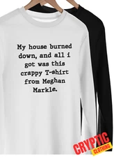 My House Burned Down and All I Got Was This Crappy T Shirt From Megan Markle TEE