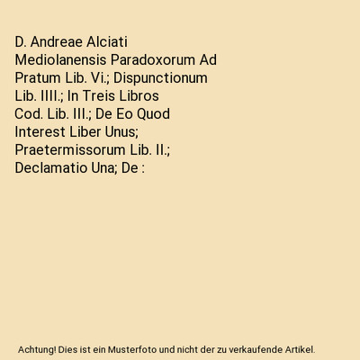 D. Andreae Alciati Mediolanensis Paradoxorum Ad Pratum Lib. Vi.; Dispunctionum L