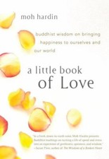 A Little Book of Love: Buddhist Wisdom on Bringing Happiness to Ourselves and O