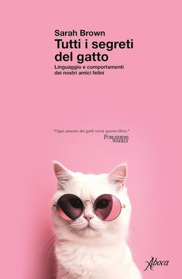 Tutti i segreti del gatto. Linguaggio e comportamenti dei nostri amici felini [P