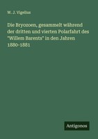 Die Bryozoen, Gesammelt WäHrend Der Dritten Und Vierten Polarfahrt Des Willem...