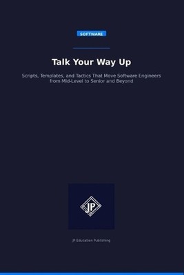 Talk Your Way Up: Scripts, Templates, and Tactics That Move Software Engineers f