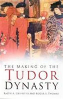 The Making of the Tudor Dynasty by Griffiths, Ralph A.; Thomas, Roger S.