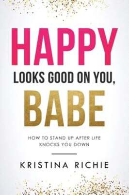 Happy Looks Good on You, Babe: How to Stand Up After Life Knocks You Down: New