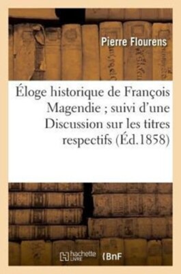 FLOURENS-P - loge historique de Franois Magendie suivi d'une Discuss - X555z