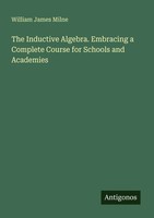 The Inductive Algebra. Embracing A Complete Course For Schools And Academies