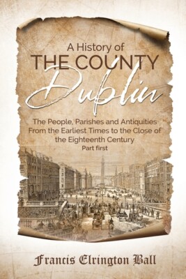 A History Of The County Dublin: The People, Parishes And Antiquities From T...