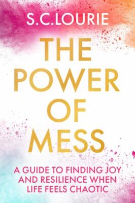 The Power of Mess: A guide to finding joy and resilience when life feels chaoti