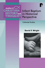 Infant Baptism in Historical Perspective: Collected Studies by David F. Wright (