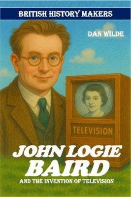 Dan Wilde John Logie Baird (Paperback) British History Makers