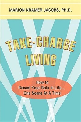 Take-charge Living : How to Recast Your Role in Lifeà.one Scene at a Time, Pa...