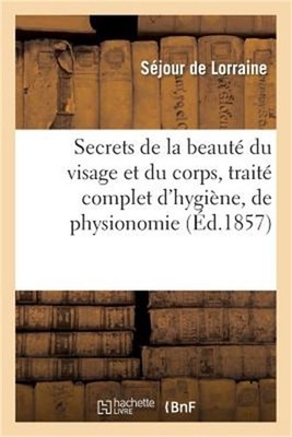Secrets de la Beaut� Du Visage Et Du Corps, Trait� Complet d'Hygi�ne, de Physiog