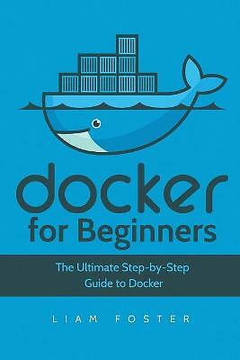 Docker for Beginners: The Ultimate Step-by-Step Guide to Docker, Like New Use...