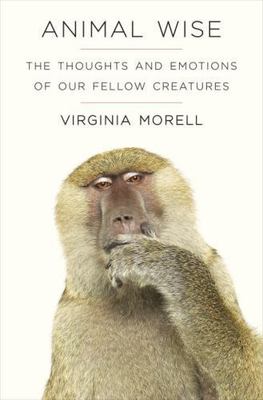 Animal Wise: The Thoughts and Emotions of Our Fellow Creatures Morell, Virginia