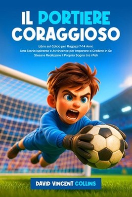 Il Portiere Coraggioso: Libro sul Calcio per Ragazzi 7-14 Anni: Una Storia Ispir