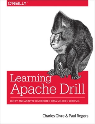 Learning Apache Drill: Query and Analyze Distributed Data Sources with SQL (Pape
