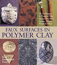 Faux Surfaces in Polymer Clay : 30 Techniques and Projects That I