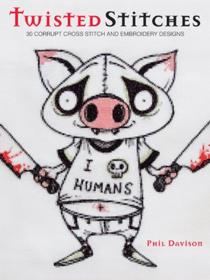 Twisted Stitches: 30 Corrupt Cross Stitch and Embroidery Designs - Davison, Phil
