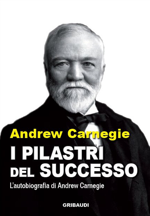 Libri Andrew Carnegie - I Pilastri Del Successo. L'autobiografia Di Andrew Carne