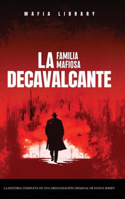 La Familia Mafiosa DeCavalcante: La Historia Completa de Una Organización