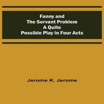 Fanny and the Servant Problem A Quite Possible Play in Four Acts