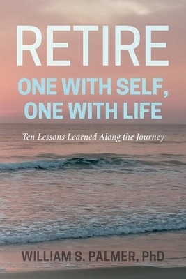 William S. Palmer PhD Retire One with Self, One with Life (Paperback)