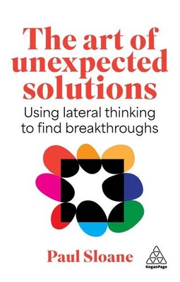 Art of Unexpected Solutions : Using Lateral Thinking to Find Breakthroughs, P...