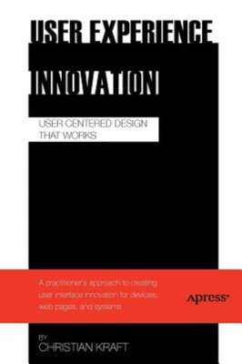 User Experience Innovation: User Centered Design that Works by Christian Kraft