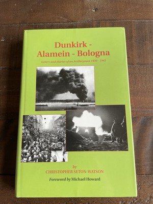 Dunkirk-Alamein-Bologna Letters and Diaries of an Artilleryman 1939-1945 HB