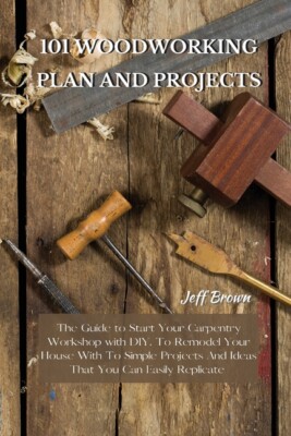 101 Woodworking Plan And Projects: The Guide To Start Your Carpentry ...