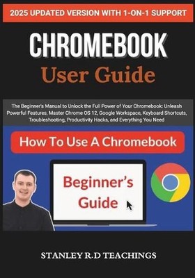 Chromebook 2025 User Guide: The Beginner's Manual to Unlock the Full Power of Yo