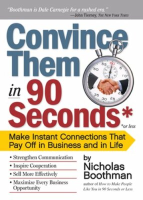 Convince Them in 90 Seconds or Less: Make Instant Connections That Pay Off in