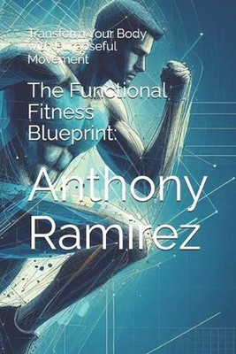The Functional Fitness Blueprint: : Transform Your Body with Purposeful Movement
