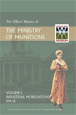 Official History of the Ministry of Munitions Volume I: Industrial Mobilizations
