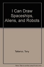 I Can Draw Spaceships Aliens and Robots Tony Tallarico